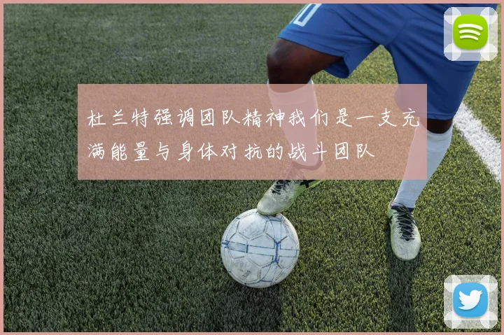 杜兰特强调团队精神我们是一支充满能量与身体对抗的战斗团队