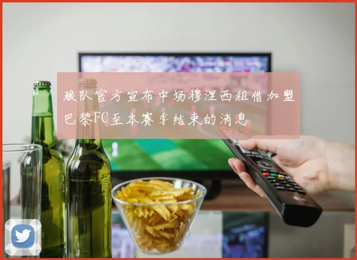 狼队官方宣布中场穆涅西租借加盟巴黎FC至本赛季结束的消息
