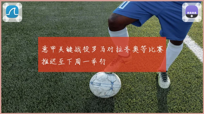 意甲关键战役罗马对拉齐奥等比赛推迟至下周一举行
