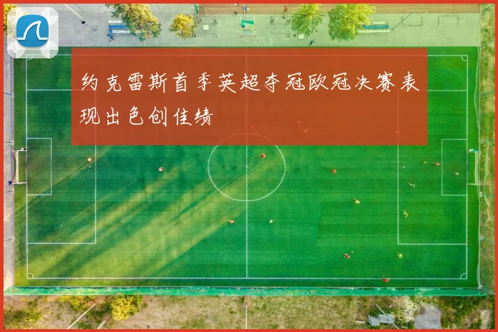 约克雷斯首季英超夺冠欧冠决赛表现出色创佳绩