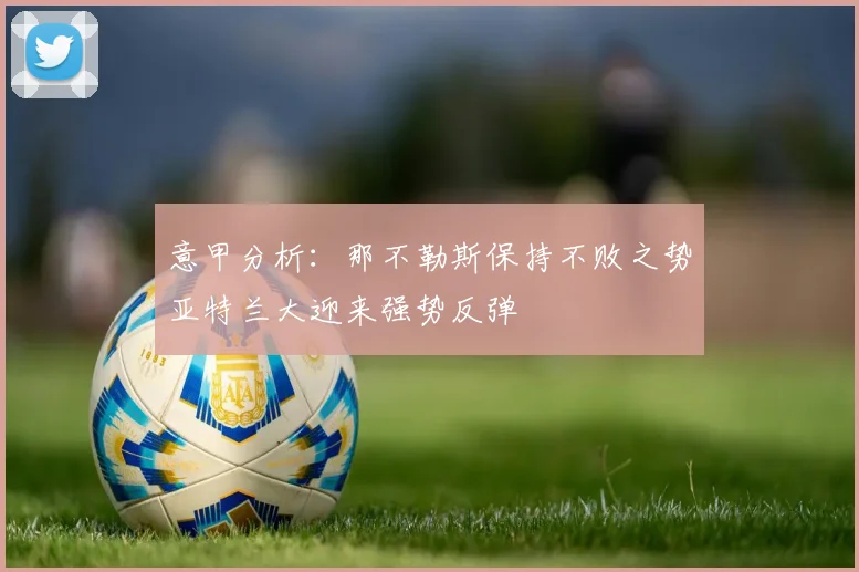 意甲分析：那不勒斯保持不败之势亚特兰大迎来强势反弹