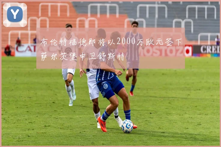 布伦特福德即将以2000万欧元签下萨尔茨堡中卫舒斯特